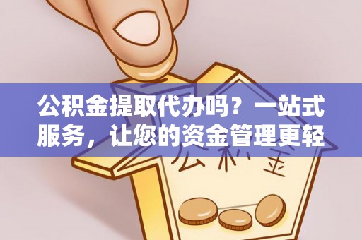 澄迈公积金提取代办吗？一站式服务，让您的资金管理更轻松