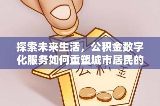 澄迈探索未来生活，公积金数字化服务如何重塑城市居民的财务管理