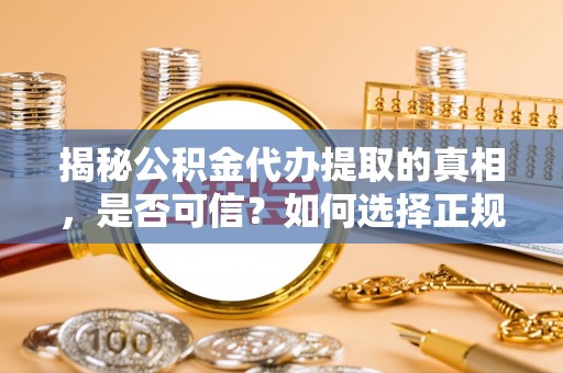 澄迈揭秘公积金代办提取的真相，是否可信？如何选择正规服务？