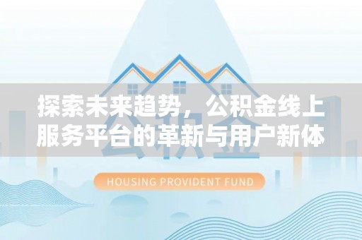 澄迈探索未来趋势，公积金线上服务平台的革新与用户新体验