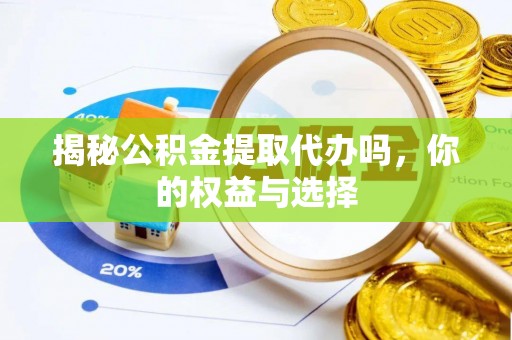 澄迈揭秘公积金提取代办吗，你的权益与选择