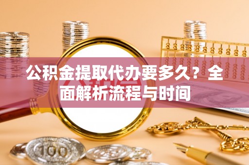 澄迈公积金提取代办要多久？全面解析流程与时间