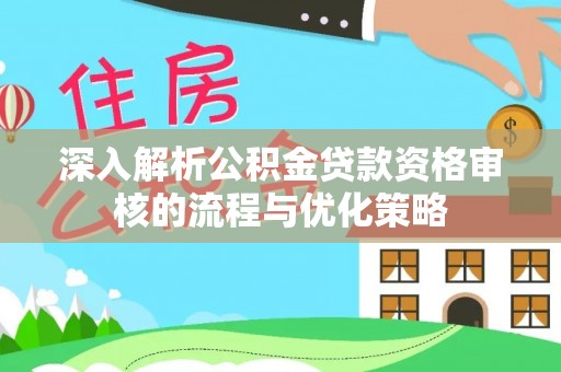 澄迈深入解析公积金贷款资格审核的流程与优化策略