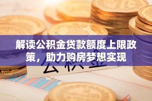 澄迈解读公积金贷款额度上限政策，助力购房梦想实现