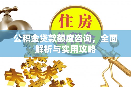 澄迈公积金贷款额度咨询，全面解析与实用攻略