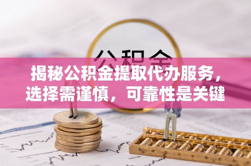 澄迈揭秘公积金提取代办服务，选择需谨慎，可靠性是关键