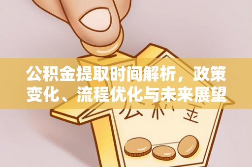 澄迈公积金提取时间解析，政策变化、流程优化与未来展望