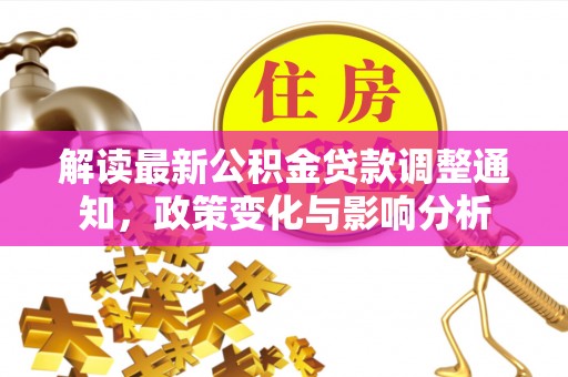 澄迈解读最新公积金贷款调整通知，政策变化与影响分析