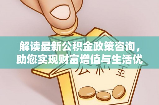 澄迈解读最新公积金政策咨询，助您实现财富增值与生活优化