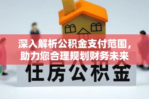 澄迈深入解析公积金支付范围，助力您合理规划财务未来
