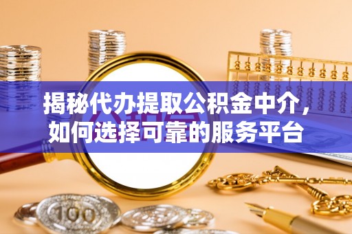 澄迈揭秘代办提取公积金中介，如何选择可靠的服务平台
