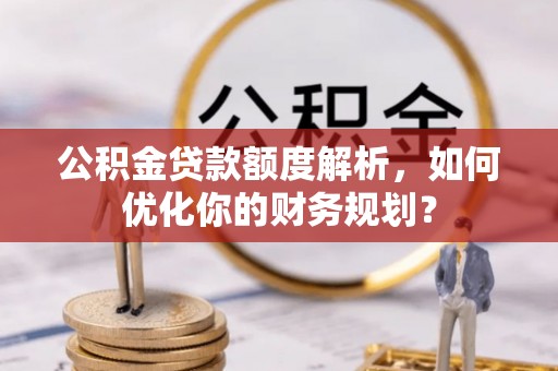 澄迈公积金贷款额度解析，如何优化你的财务规划？