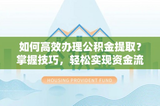 澄迈如何高效办理公积金提取？掌握技巧，轻松实现资金流动