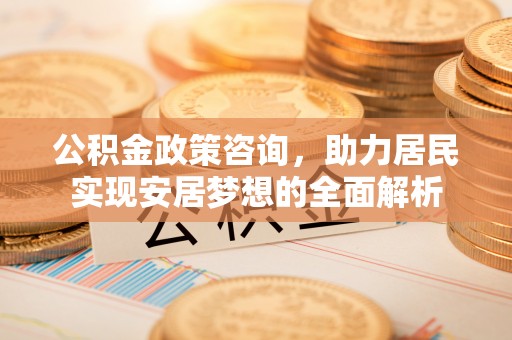 澄迈公积金政策咨询，助力居民实现安居梦想的全面解析