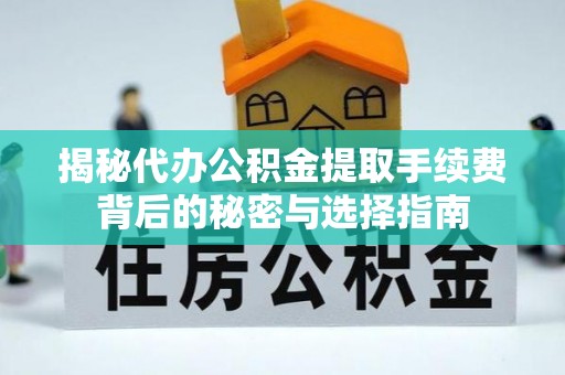 澄迈揭秘代办公积金提取手续费背后的秘密与选择指南