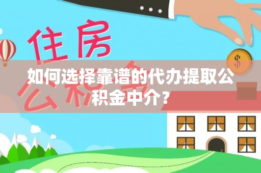 澄迈如何选择靠谱的代办提取公积金中介？
