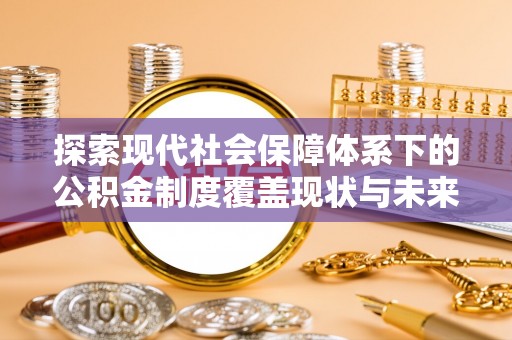 澄迈探索现代社会保障体系下的公积金制度覆盖现状与未来发展
