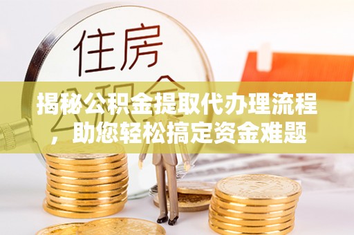 澄迈揭秘公积金提取代办理流程，助您轻松搞定资金难题