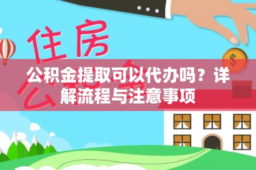 澄迈公积金提取可以代办吗？详解流程与注意事项