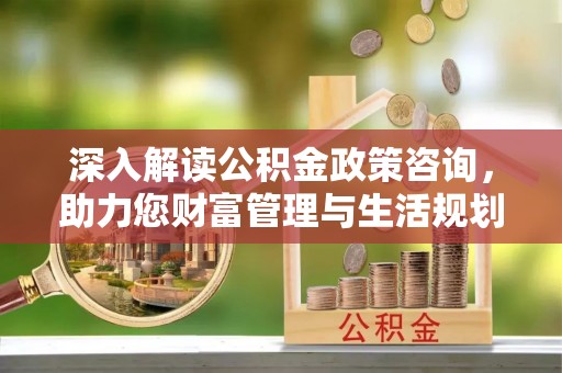 澄迈深入解读公积金政策咨询，助力您财富管理与生活规划
