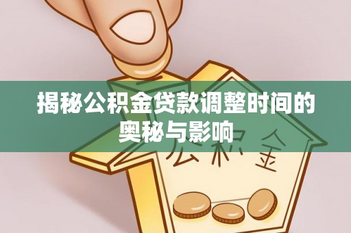 澄迈揭秘公积金贷款调整时间的奥秘与影响