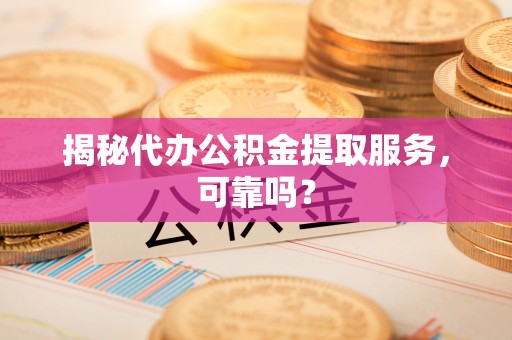 澄迈揭秘代办公积金提取服务，可靠吗？