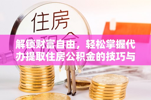 澄迈解锁财富自由，轻松掌握代办提取住房公积金的技巧与攻略