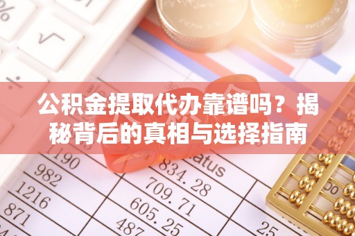 澄迈公积金提取代办靠谱吗？揭秘背后的真相与选择指南