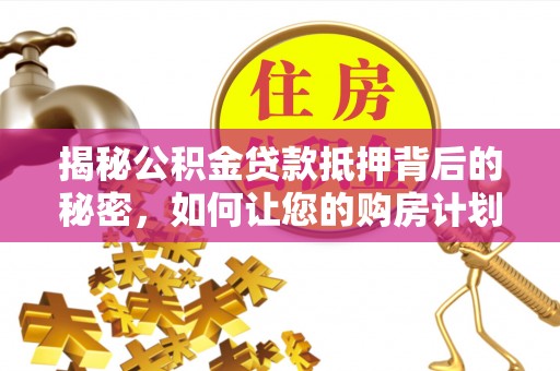 澄迈揭秘公积金贷款抵押背后的秘密，如何让您的购房计划更轻松？