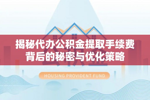 澄迈揭秘代办公积金提取手续费背后的秘密与优化策略