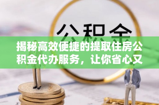 澄迈揭秘高效便捷的提取住房公积金代办服务，让你省心又省力