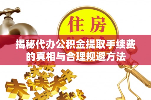 澄迈揭秘代办公积金提取手续费的真相与合理规避方法