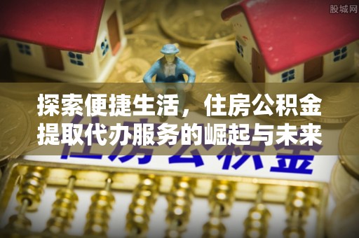 澄迈探索便捷生活，住房公积金提取代办服务的崛起与未来趋势