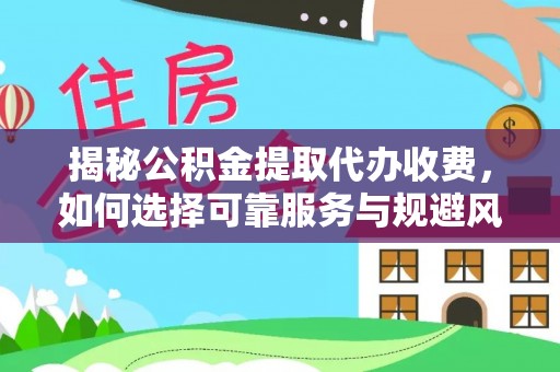 澄迈揭秘公积金提取代办收费，如何选择可靠服务与规避风险