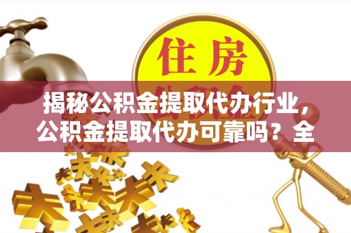 澄迈揭秘公积金提取代办行业，公积金提取代办可靠吗？全面解析与风险规避