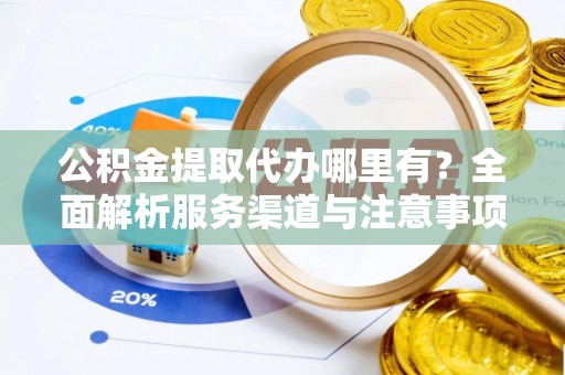 澄迈公积金提取代办哪里有？全面解析服务渠道与注意事项