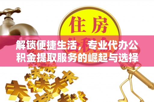 澄迈解锁便捷生活，专业代办公积金提取服务的崛起与选择