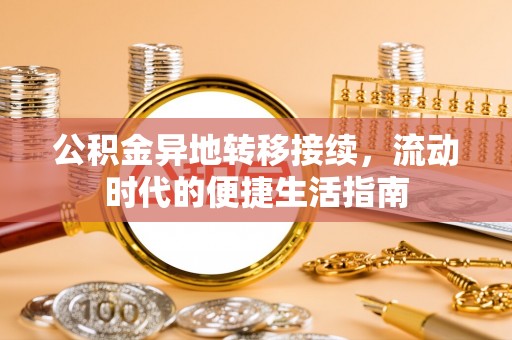 澄迈公积金异地转移接续，流动时代的便捷生活指南