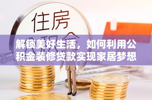 澄迈解锁美好生活，如何利用公积金装修贷款实现家居梦想