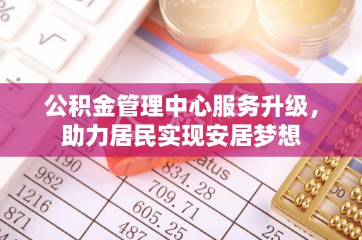 澄迈公积金管理中心服务升级，助力居民实现安居梦想