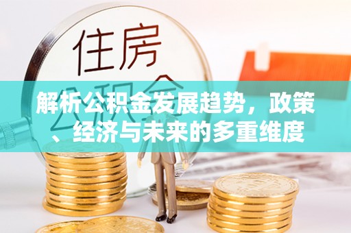 澄迈解析公积金发展趋势，政策、经济与未来的多重维度