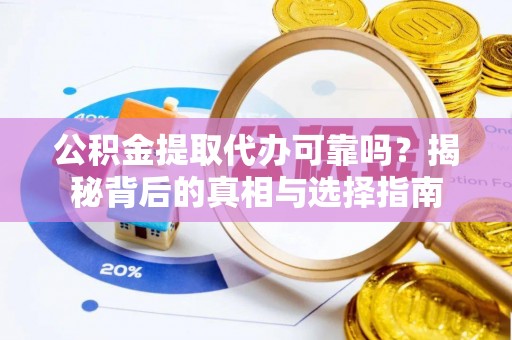 澄迈公积金提取代办可靠吗？揭秘背后的真相与选择指南