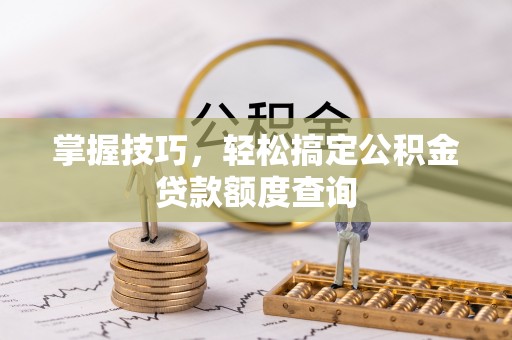 澄迈掌握技巧，轻松搞定公积金贷款额度查询