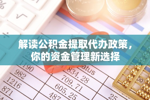 澄迈解读公积金提取代办政策，你的资金管理新选择