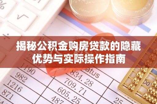 澄迈揭秘公积金购房贷款的隐藏优势与实际操作指南