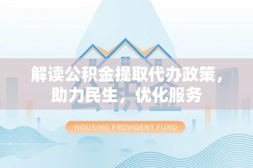 澄迈解读公积金提取代办政策，助力民生，优化服务