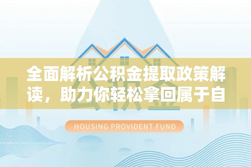 澄迈全面解析公积金提取政策解读，助力你轻松拿回属于自己的钱