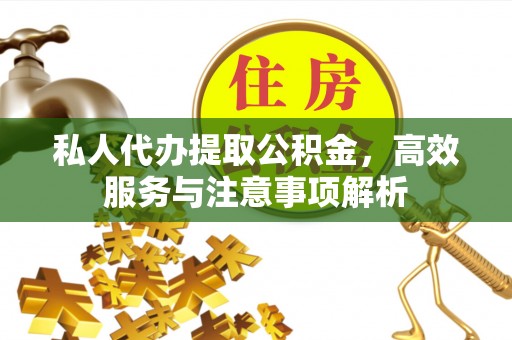 澄迈私人代办提取公积金，高效服务与注意事项解析