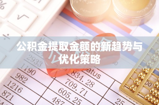 澄迈公积金提取金额的新趋势与优化策略