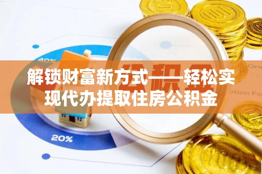 澄迈解锁财富新方式——轻松实现代办提取住房公积金